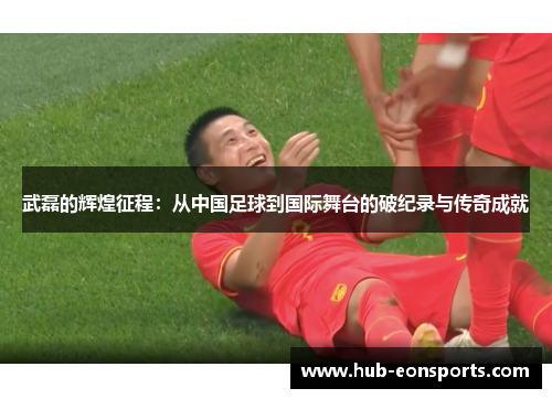 武磊的辉煌征程：从中国足球到国际舞台的破纪录与传奇成就