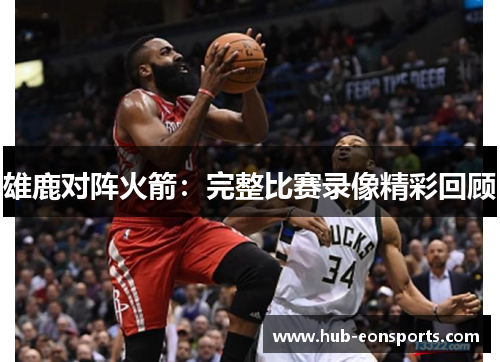 雄鹿对阵火箭：完整比赛录像精彩回顾