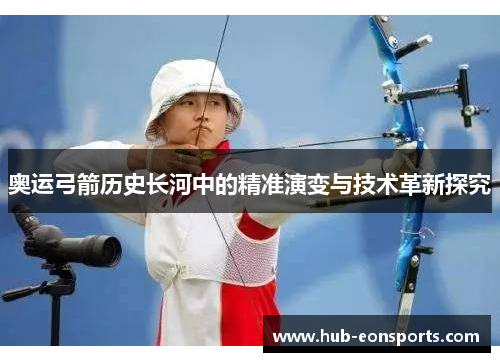 奥运弓箭历史长河中的精准演变与技术革新探究