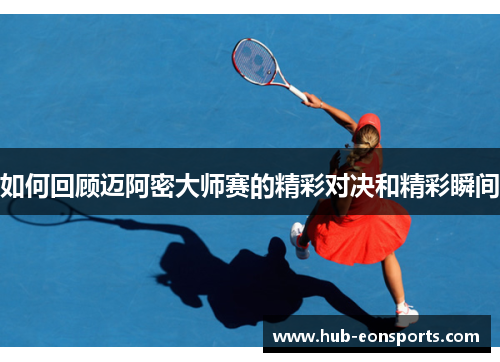 如何回顾迈阿密大师赛的精彩对决和精彩瞬间